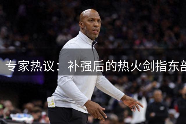 专家热议：补强后的热火剑指东部王座