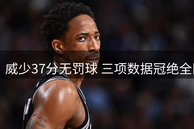 威少37分无罚球 三项数据冠绝全队创纪录
