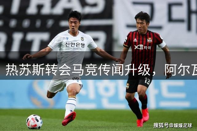 热苏斯转会马竞传闻升级，阿尔瓦雷斯交易无关