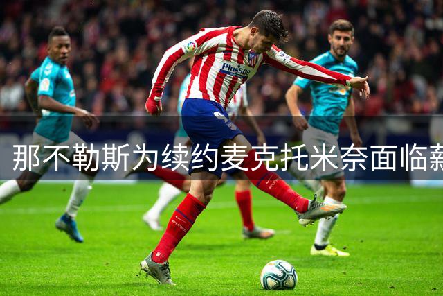 那不勒斯为续约麦克托米奈面临薪资压力